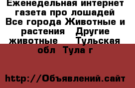 Еженедельная интернет - газета про лошадей - Все города Животные и растения » Другие животные   . Тульская обл.,Тула г.